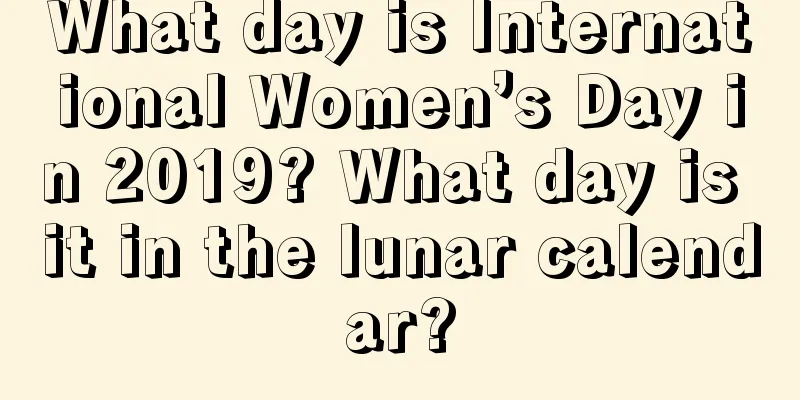 What day is International Women’s Day in 2019? What day is it in the lunar calendar?