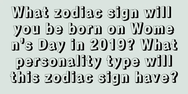 What zodiac sign will you be born on Women’s Day in 2019? What personality type will this zodiac sign have?