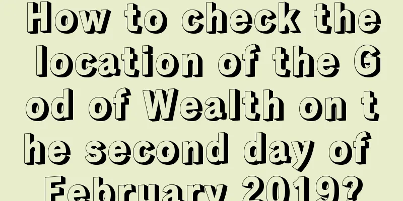 How to check the location of the God of Wealth on the second day of February 2019?