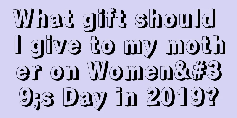 What gift should I give to my mother on Women's Day in 2019?
