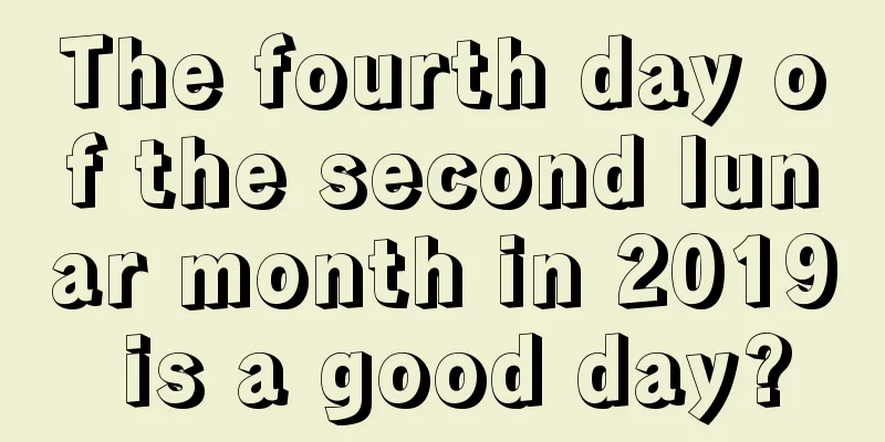 The fourth day of the second lunar month in 2019 is a good day?