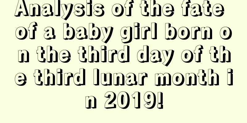 Analysis of the fate of a baby girl born on the third day of the third lunar month in 2019!