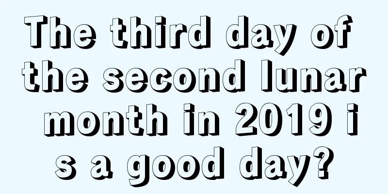 The third day of the second lunar month in 2019 is a good day?