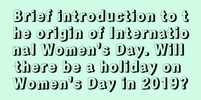 Brief introduction to the origin of International Women’s Day. Will there be a holiday on Women’s Day in 2019?