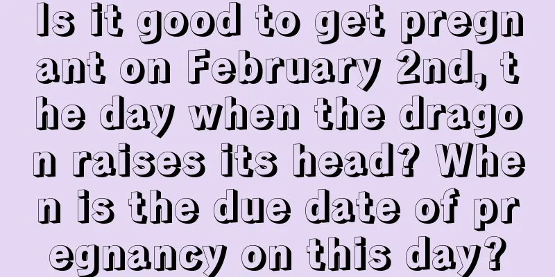 Is it good to get pregnant on February 2nd, the day when the dragon raises its head? When is the due date of pregnancy on this day?