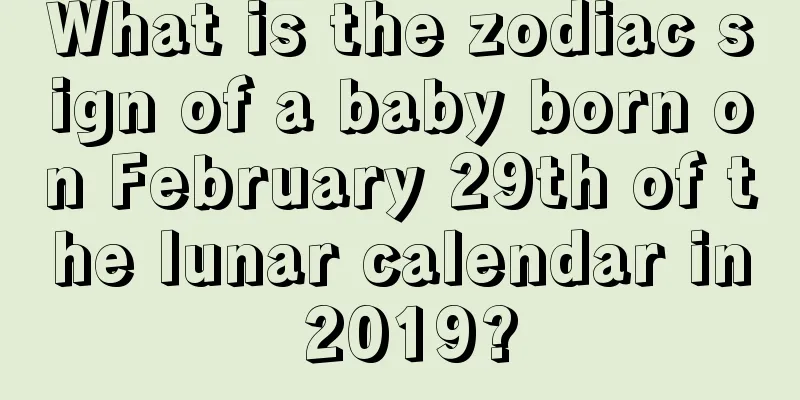 What is the zodiac sign of a baby born on February 29th of the lunar calendar in 2019?