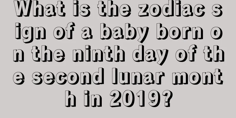 What is the zodiac sign of a baby born on the ninth day of the second lunar month in 2019?