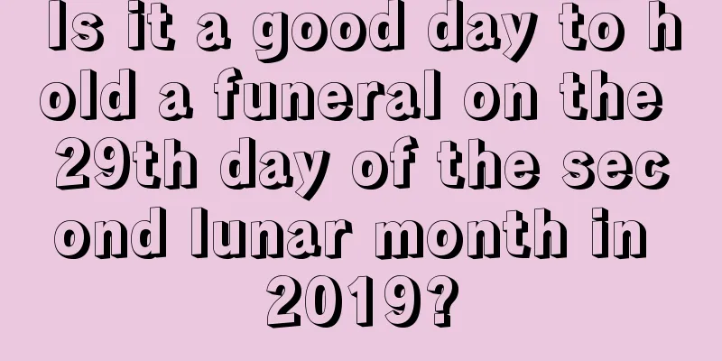 Is it a good day to hold a funeral on the 29th day of the second lunar month in 2019?