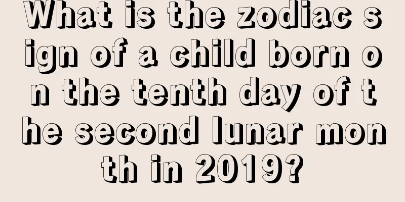 What is the zodiac sign of a child born on the tenth day of the second lunar month in 2019?