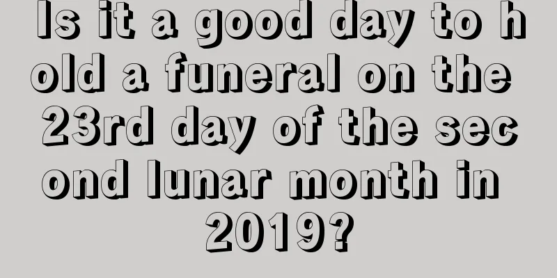 Is it a good day to hold a funeral on the 23rd day of the second lunar month in 2019?