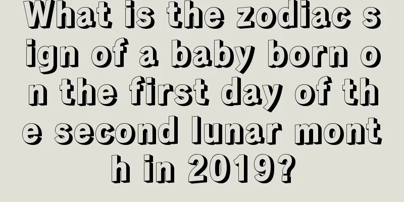 What is the zodiac sign of a baby born on the first day of the second lunar month in 2019?