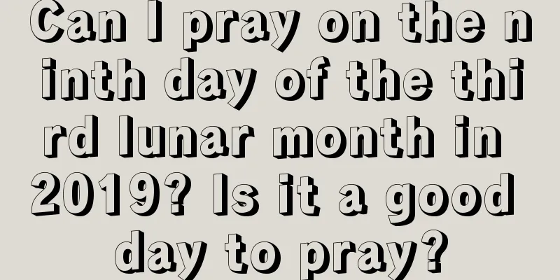 Can I pray on the ninth day of the third lunar month in 2019? Is it a good day to pray?