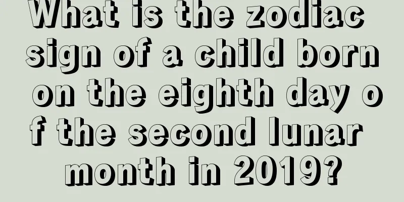What is the zodiac sign of a child born on the eighth day of the second lunar month in 2019?