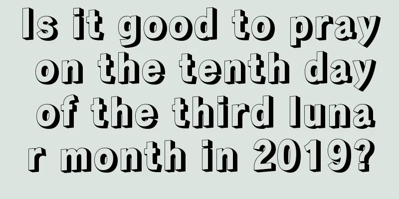 Is it good to pray on the tenth day of the third lunar month in 2019?