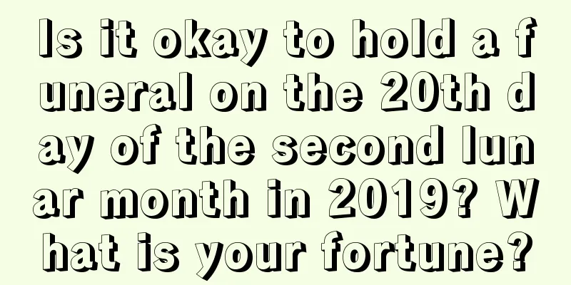 Is it okay to hold a funeral on the 20th day of the second lunar month in 2019? What is your fortune?