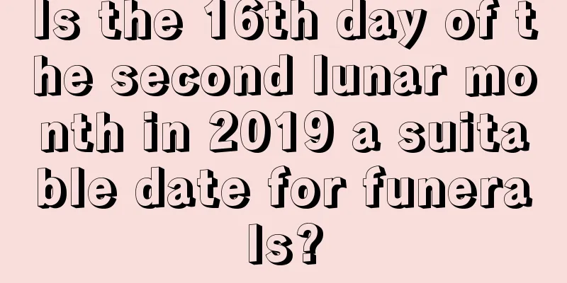 Is the 16th day of the second lunar month in 2019 a suitable date for funerals?