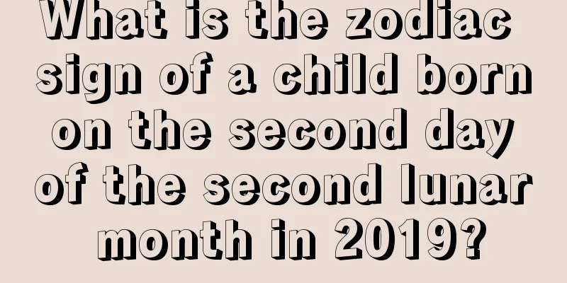 What is the zodiac sign of a child born on the second day of the second lunar month in 2019?