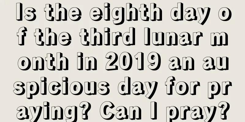 Is the eighth day of the third lunar month in 2019 an auspicious day for praying? Can I pray?