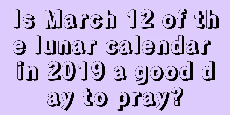 Is March 12 of the lunar calendar in 2019 a good day to pray?
