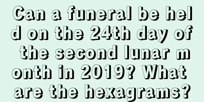 Can a funeral be held on the 24th day of the second lunar month in 2019? What are the hexagrams?