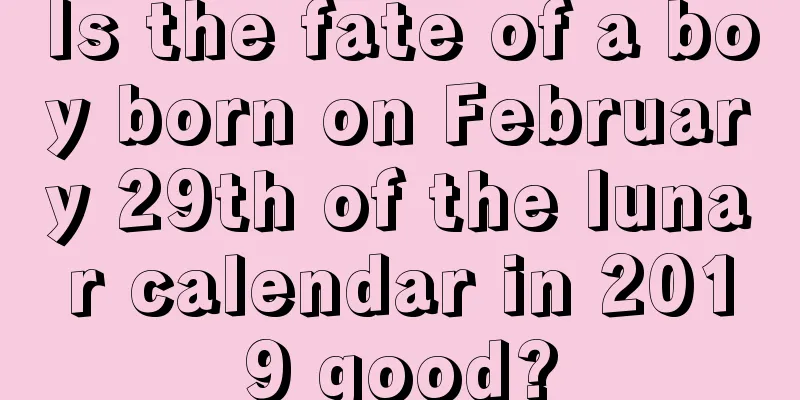 Is the fate of a boy born on February 29th of the lunar calendar in 2019 good?