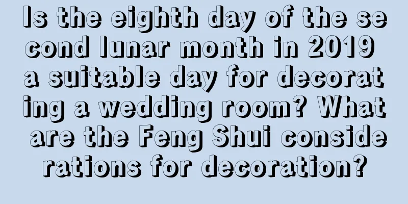 Is the eighth day of the second lunar month in 2019 a suitable day for decorating a wedding room? What are the Feng Shui considerations for decoration?