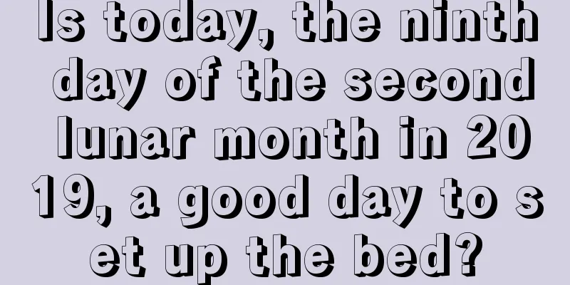 Is today, the ninth day of the second lunar month in 2019, a good day to set up the bed?