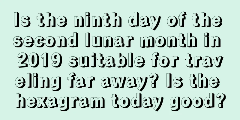 Is the ninth day of the second lunar month in 2019 suitable for traveling far away? Is the hexagram today good?