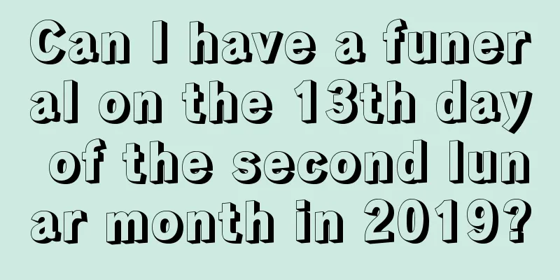 Can I have a funeral on the 13th day of the second lunar month in 2019?