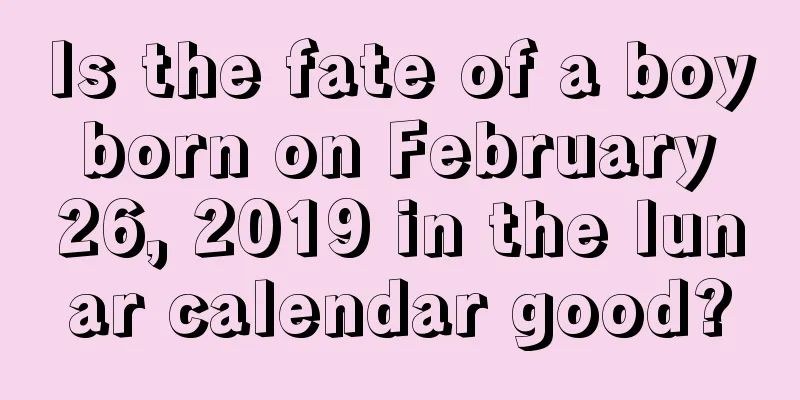 Is the fate of a boy born on February 26, 2019 in the lunar calendar good?
