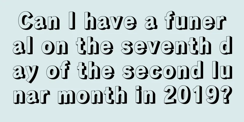 Can I have a funeral on the seventh day of the second lunar month in 2019?