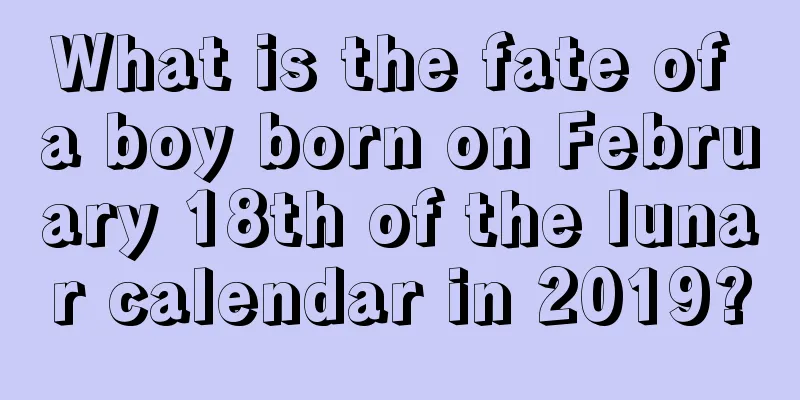 What is the fate of a boy born on February 18th of the lunar calendar in 2019?
