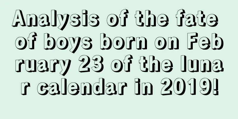 Analysis of the fate of boys born on February 23 of the lunar calendar in 2019!