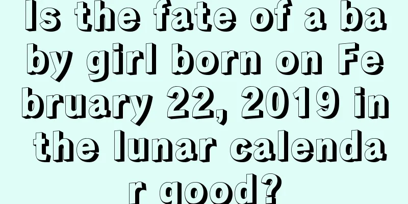 Is the fate of a baby girl born on February 22, 2019 in the lunar calendar good?