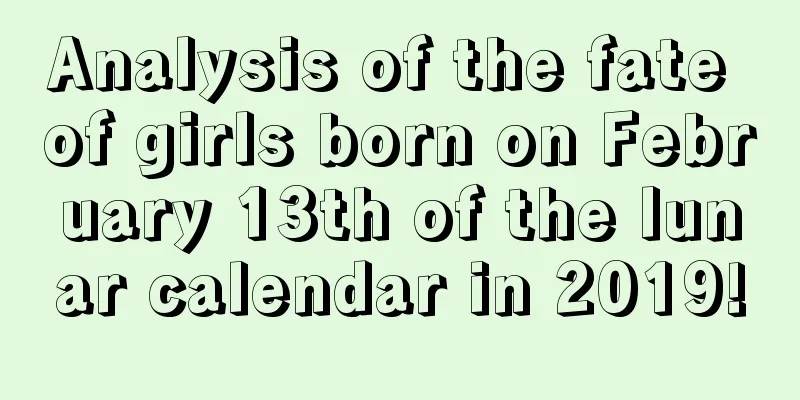Analysis of the fate of girls born on February 13th of the lunar calendar in 2019!