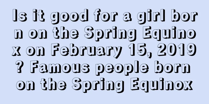 Is it good for a girl born on the Spring Equinox on February 15, 2019? Famous people born on the Spring Equinox