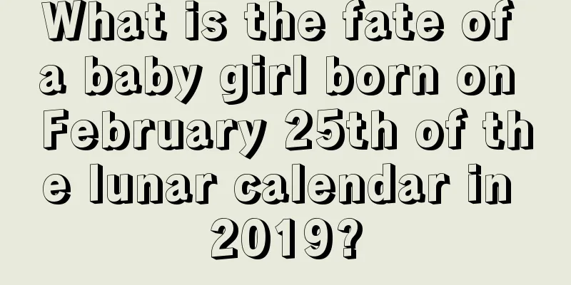 What is the fate of a baby girl born on February 25th of the lunar calendar in 2019?