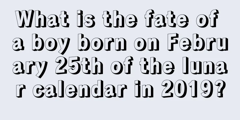 What is the fate of a boy born on February 25th of the lunar calendar in 2019?
