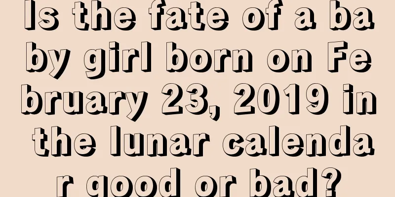 Is the fate of a baby girl born on February 23, 2019 in the lunar calendar good or bad?