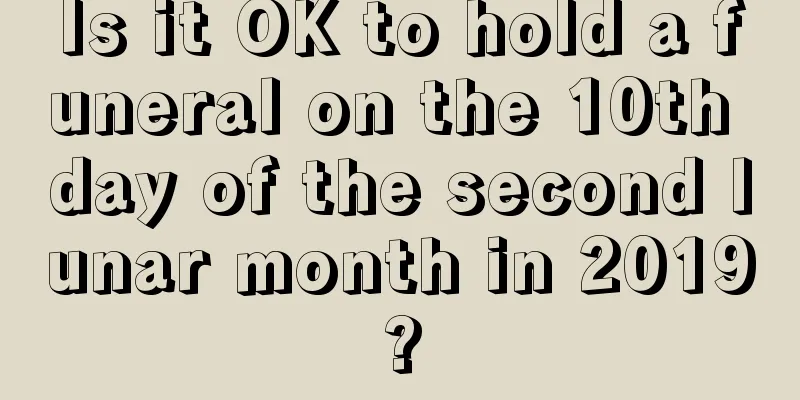 Is it OK to hold a funeral on the 10th day of the second lunar month in 2019?
