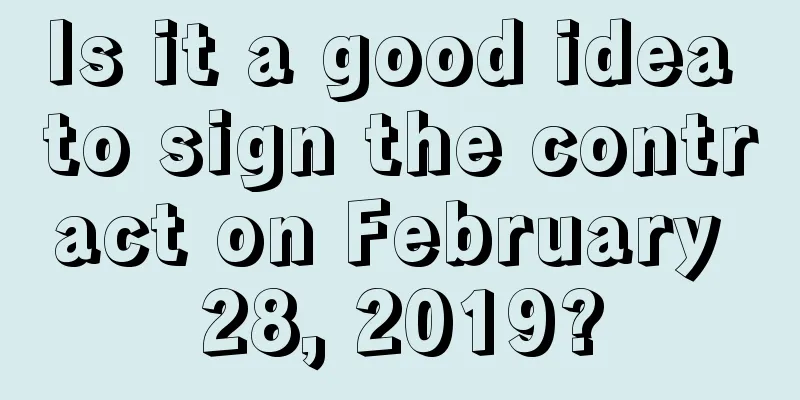Is it a good idea to sign the contract on February 28, 2019?