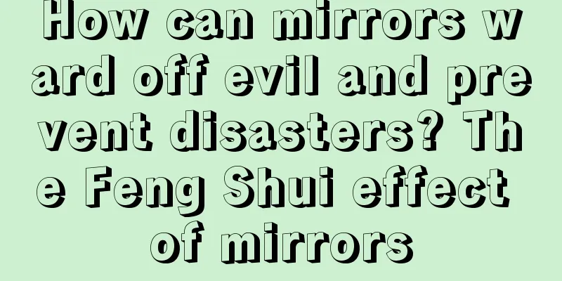 How can mirrors ward off evil and prevent disasters? The Feng Shui effect of mirrors
