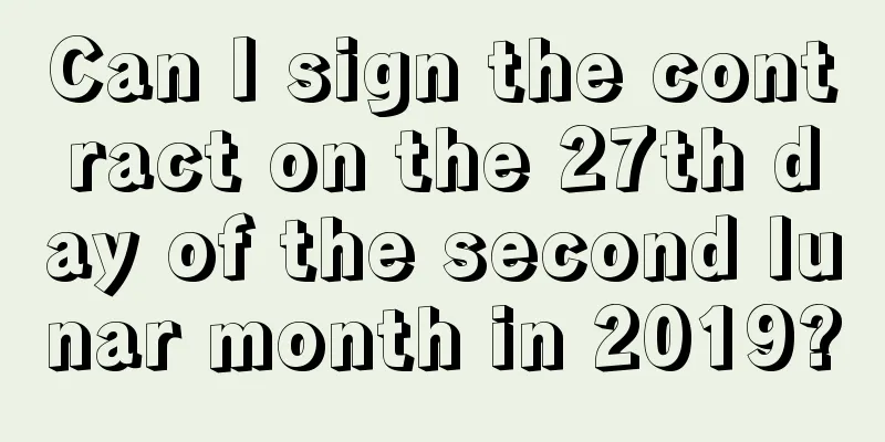 Can I sign the contract on the 27th day of the second lunar month in 2019?