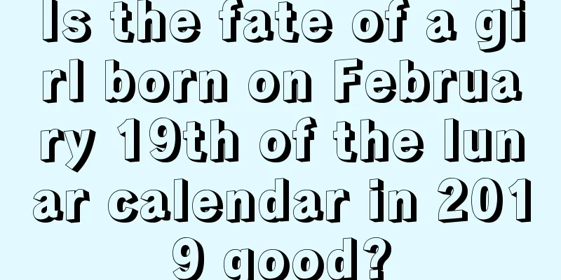 Is the fate of a girl born on February 19th of the lunar calendar in 2019 good?