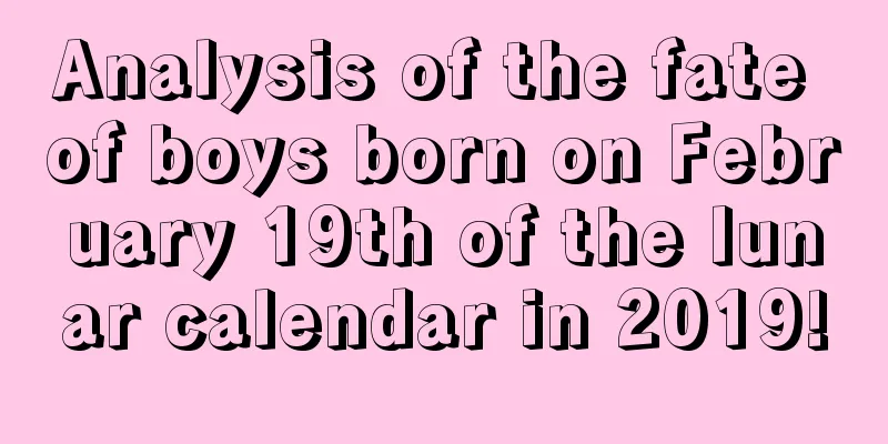 Analysis of the fate of boys born on February 19th of the lunar calendar in 2019!