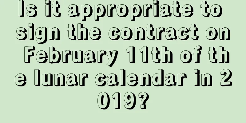 Is it appropriate to sign the contract on February 11th of the lunar calendar in 2019?