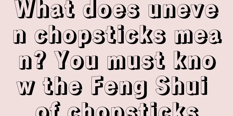 What does uneven chopsticks mean? You must know the Feng Shui of chopsticks