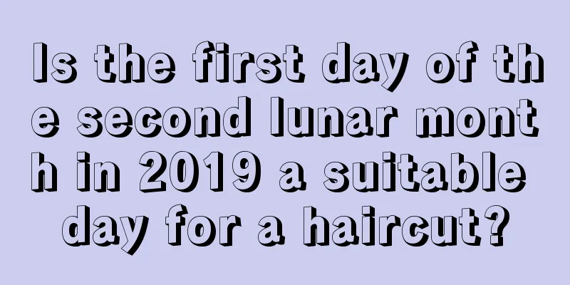 Is the first day of the second lunar month in 2019 a suitable day for a haircut?