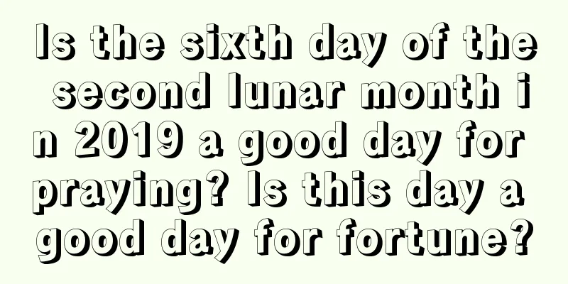 Is the sixth day of the second lunar month in 2019 a good day for praying? Is this day a good day for fortune?