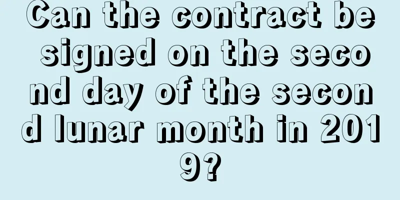 Can the contract be signed on the second day of the second lunar month in 2019?